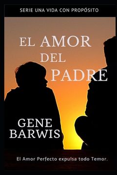 portada El Amor Del Padre.: El Amor Perfecto Expulsa Todo Temor. (una Vida Con PropÓsito) (spanish Edition)