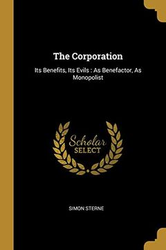 portada The Corporation: Its Benefits, its Evils: As Benefactor, as Monopolist (in English)