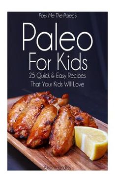 portada Pass Me The Paleo's Paleo For Kids: 25 Quick and Easy Recipes That Your Kids Will Love (in English)