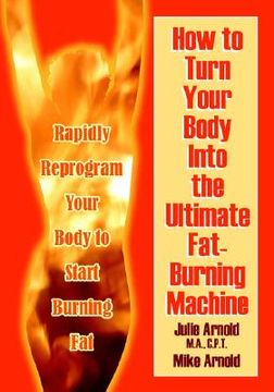 portada how to turn your body into the ultimate fat-burning machine!: reprogram your body to stop storing fat and start burning it... (en Inglés)
