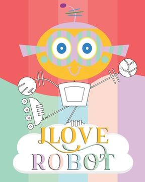 portada I Love Robot: coloring book Great Gift for Boys & Girls, Soft Cover, Glossy Finish (en Inglés)