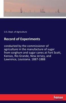 portada Record of Experiments: conducted by the commissioner of agriculture in the manufacture of sugar from sorghum and sugar canes at Fort Scott, K (en Inglés)