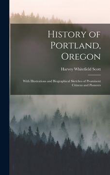 portada History of Portland, Oregon: With Illustrations and Biographical Sketches of Prominent Citizens and Pioneers (en Inglés)