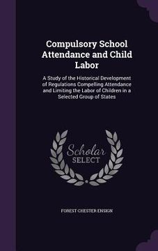portada Compulsory School Attendance and Child Labor: A Study of the Historical Development of Regulations Compelling Attendance and Limiting the Labor of Chi