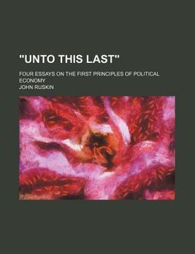portada "unto this last"; four essays on the first principles of political economy