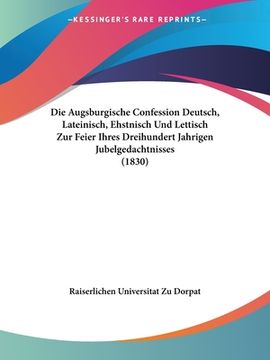 portada Die Augsburgische Confession Deutsch, Lateinisch, Ehstnisch Und Lettisch Zur Feier Ihres Dreihundert Jahrigen Jubelgedachtnisses (1830) (en Alemán)