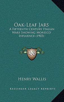 portada oak-leaf jars: a fifteenth century italian ware showing moresco influence (1903) (en Inglés)