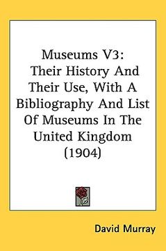 portada museums v3: their history and their use, with a bibliography and list of museums in the united kingdom (1904)