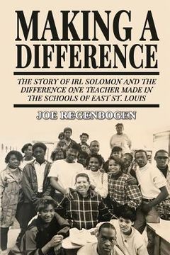 portada Making a Difference: The Story of Irl Solomon and the Difference One Teacher Made in the Schools of East St. Louis