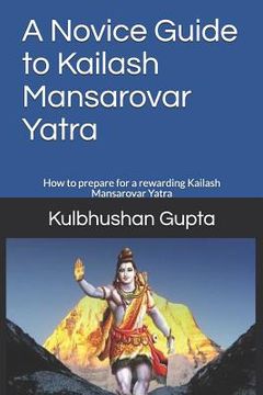 portada A Novice Guide to Kailash Mansarovar Yatra: How to Prepare for a Rewarding Kailash Mansarovar Yatra (en Inglés)