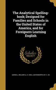 portada The Analytical Spelling-book; Designed for Families and Schools in the United States of America, and for Foreigners Learning English (en Inglés)