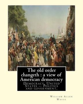portada The old order changeth: a view of American democracy (1910).: By: William Allen White.Democracy, United States -- Politics and government, (en Inglés)