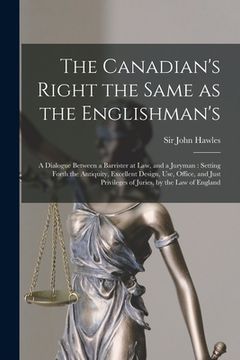 portada The Canadian's Right the Same as the Englishman's [microform]: a Dialogue Between a Barrister at Law, and a Juryman: Setting Forth the Antiquity, Exce (en Inglés)