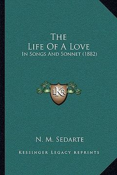 portada the life of a love the life of a love: in songs and sonnet (1882) in songs and sonnet (1882) (en Inglés)