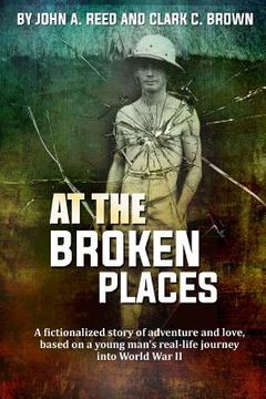 portada At The Broken Places: A fictionalized story of life and love, based on a young man's real-life journey into World War II