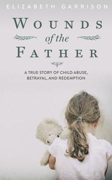 portada Wounds of the Father: A True Story of Child Abuse, Betrayal, and Redemption (en Inglés)