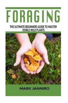 portada Foraging: The Ultimate Beginners Guide to Master Edible Wild Plants (Foraging, Foraging for Beginners) (en Inglés)