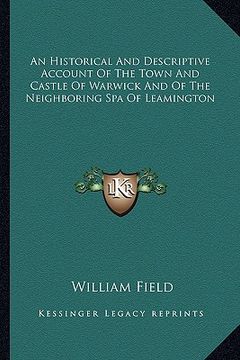 portada an historical and descriptive account of the town and castle of warwick and of the neighboring spa of leamington (en Inglés)