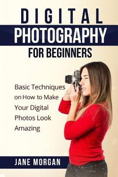 portada Digital Photography For Beginners: Basic Techniques on How to Make Your Digital Photos Look Amazing (en Inglés)