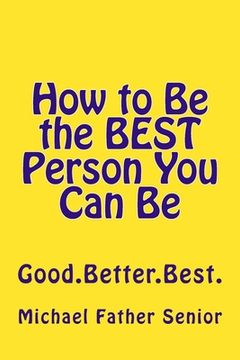 portada How to Be the BEST Person You Can Be: Good. Better. Best. (en Inglés)
