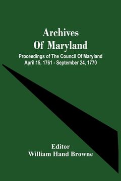 portada Archives Of Maryland; Proceedings Of The Council Of Maryland April 15, 1761 - September 24, 1770