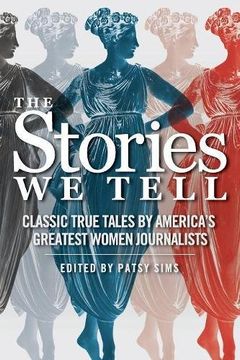 portada The Stories We Tell: Classic True Tales by America's Greatest Women Journalists (en Inglés)