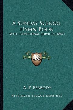 portada a sunday school hymn book a sunday school hymn book: with devotional services (1857) with devotional services (1857) (en Inglés)