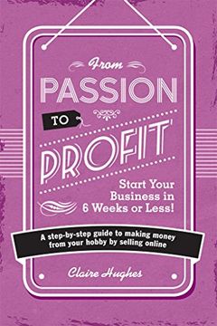 portada From Passion to Profit - Start Your Business in 6 Weeks or Less!: A Step-By-Step Guide to Making Money from Your Hobby by Selling Online (in English)