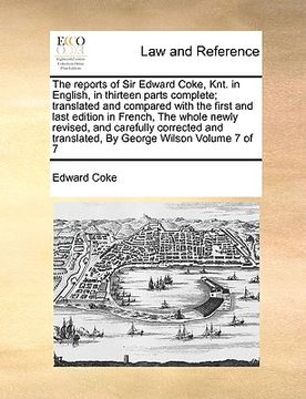 portada the reports of sir edward coke, knt. in english, in thirteen parts complete; translated and compared with the first and last edition in french, the wh (in English)