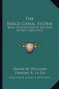portada the barge canal system: being constructed by the state of new york (1915) (en Inglés)