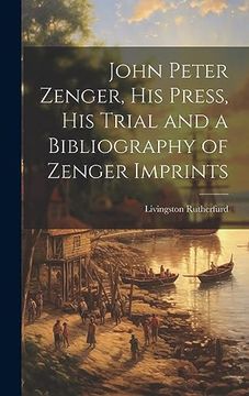 portada John Peter Zenger, his Press, his Trial and a Bibliography of Zenger Imprints