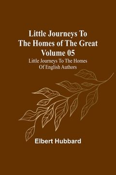 portada Little Journeys to the Homes of the Great - Volume 05: Little Journeys to the Homes of English Authors (en Inglés)