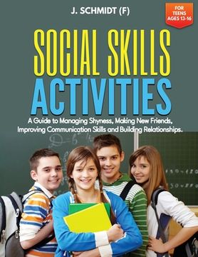 portada Social Skills Activities for Teens Ages 13-16: A Guide to Managing Shyness, Making New Friends, Improving Communication Skills and Building Relationsh