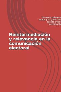 portada Reintermediación Y Relevancia En La Comunicación Electoral: Nuevas (Y Peligrosas) Recetas Para Ganar Votos Cuando Crece La Incertidumbre (in Spanish)