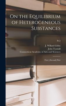 portada On the Equilibrium of Heterogeneous Substances: First [-second] Part; Pt.2 (en Inglés)