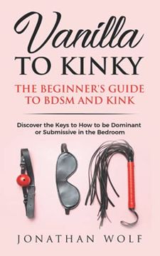 portada Vanilla to Kinky: The Beginner's Guide to Bdsm and Kink: Discover the Keys to how to be Dominant or Submissive in the Bedroom (Bdsm Basics for Beginners) (en Inglés)