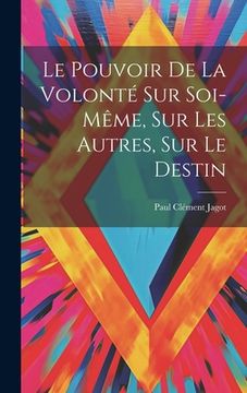 portada Le Pouvoir De La Volonté Sur Soi-même, Sur Les Autres, Sur Le Destin (in French)