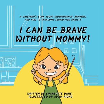 portada I Can Be Brave Without Mommy! A Children's Book About Independence, Bravery, and How To Overcome Separation Anxiety (in English)