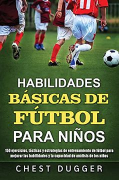 portada Habilidades Básicas de Fútbol Para Niños: 150 Ejercicios, Tácticas y Estrategias de Entrenamiento de Fútbol Para Mejorar las Habilidades y la Capacidad de Análisis de los Niños