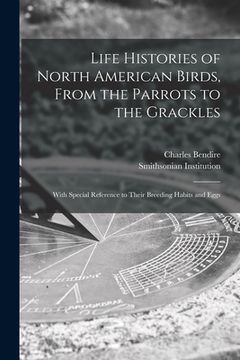 portada Life Histories of North American Birds, From the Parrots to the Grackles [microform]: With Special Reference to Their Breeding Habits and Eggs (in English)