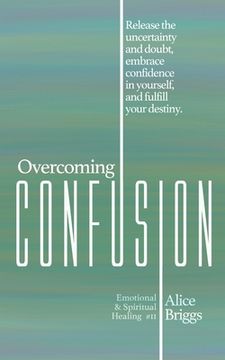 portada Overcoming Confusion: Release the uncertainty and doubt, embrace confidence in yourself, and fulfill your destiny. (in English)