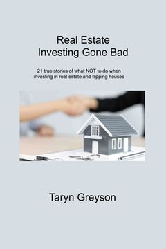 portada Real Estate Investing Gone Bad: 21 true stories of what NOT to do when investing in real estate and flipping houses (en Inglés)