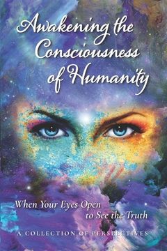 portada Awakening the Consciousness of Humanity: When your eyes open to see the truth (en Inglés)