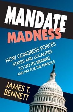 portada Mandate Madness: How Congress Forces States and Localities to Do Its Bidding and Pay for the Privilege (en Inglés)