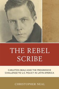 portada The Rebel Scribe: Carleton Beals and the Progressive Challenge to U. Sc Policy in Latin America (en Inglés)