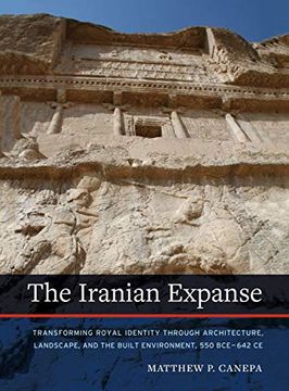 portada The Iranian Expanse: Transforming Royal Identity Through Architecture, Landscape, and the Built Environment, 550 Bce–642 ce (in English)