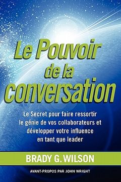 portada Le Pouvoir de La Conversation: Le Secret Pour Faire Ressortir Le G Nie de Vos Collaborateurs Et D Velopper Votre Influence En Tant Que Leader (en Francés)