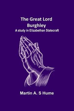 portada The Great Lord Burghley: A study in Elizabethan statecraft (en Inglés)