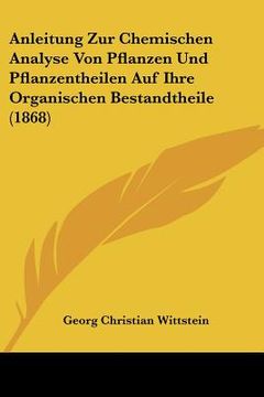 portada Anleitung Zur Chemischen Analyse Von Pflanzen Und Pflanzentheilen Auf Ihre Organischen Bestandtheile (1868) (en Alemán)