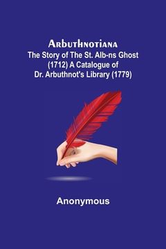 portada Arbuthnotiana: The Story of the St. Alb-ns Ghost (1712) A Catalogue of Dr. Arbuthnot's Library (1779)